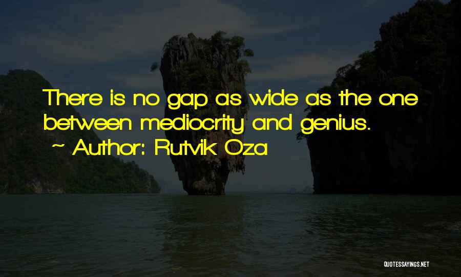 Rutvik Oza Quotes: There Is No Gap As Wide As The One Between Mediocrity And Genius.