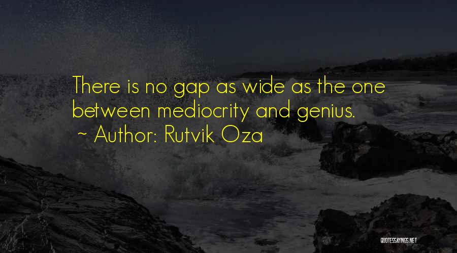 Rutvik Oza Quotes: There Is No Gap As Wide As The One Between Mediocrity And Genius.