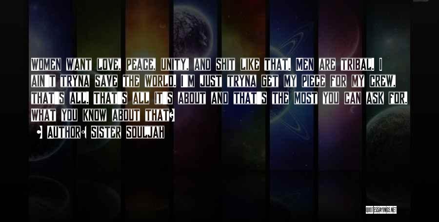 Sister Souljah Quotes: Women Want Love, Peace, Unity, And Shit Like That. Men Are Tribal. I Ain't Tryna Save The World. I'm Just