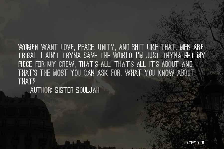 Sister Souljah Quotes: Women Want Love, Peace, Unity, And Shit Like That. Men Are Tribal. I Ain't Tryna Save The World. I'm Just