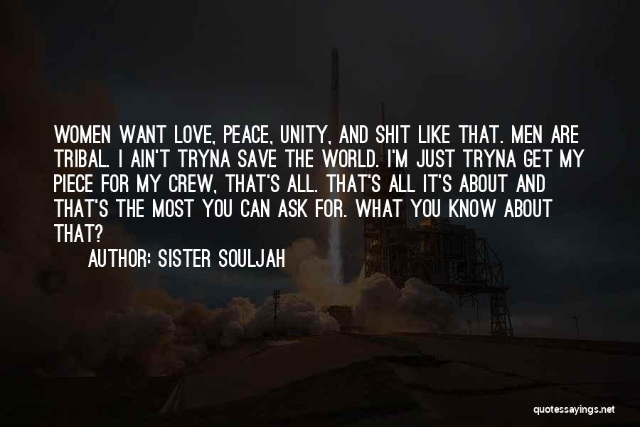 Sister Souljah Quotes: Women Want Love, Peace, Unity, And Shit Like That. Men Are Tribal. I Ain't Tryna Save The World. I'm Just