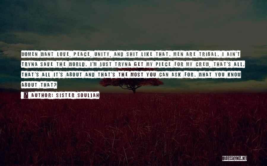 Sister Souljah Quotes: Women Want Love, Peace, Unity, And Shit Like That. Men Are Tribal. I Ain't Tryna Save The World. I'm Just