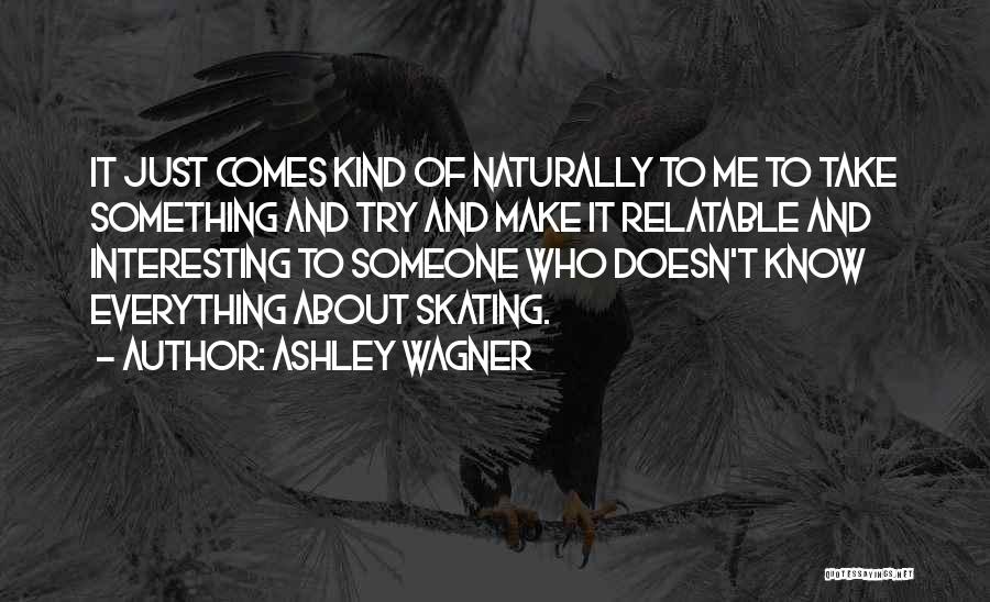 Ashley Wagner Quotes: It Just Comes Kind Of Naturally To Me To Take Something And Try And Make It Relatable And Interesting To