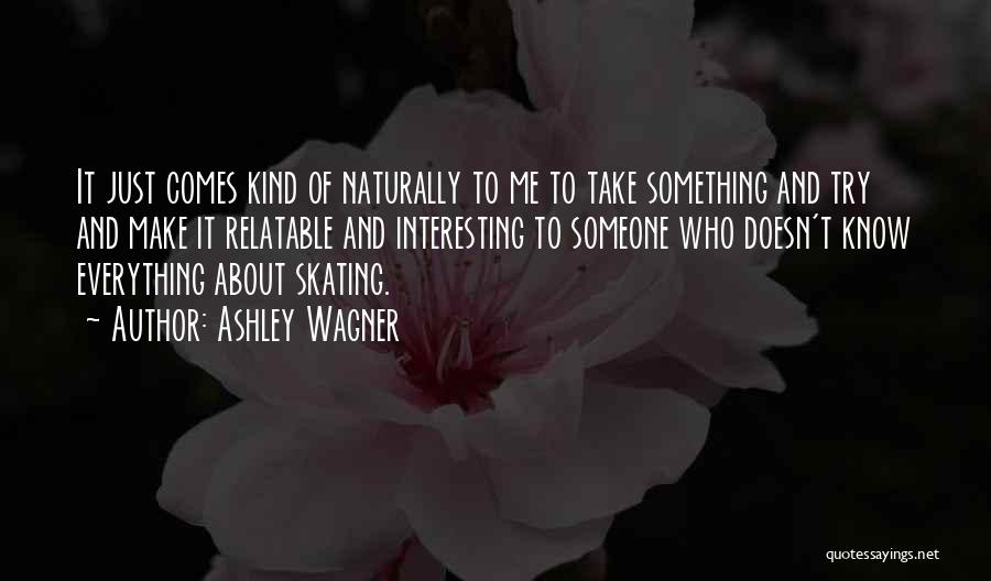 Ashley Wagner Quotes: It Just Comes Kind Of Naturally To Me To Take Something And Try And Make It Relatable And Interesting To