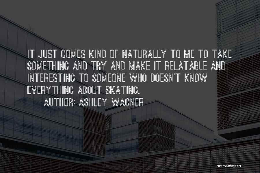 Ashley Wagner Quotes: It Just Comes Kind Of Naturally To Me To Take Something And Try And Make It Relatable And Interesting To