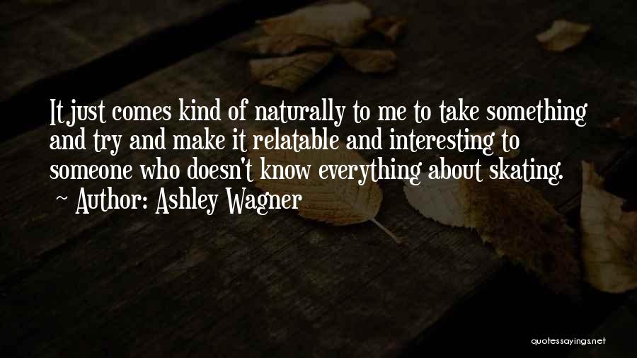 Ashley Wagner Quotes: It Just Comes Kind Of Naturally To Me To Take Something And Try And Make It Relatable And Interesting To