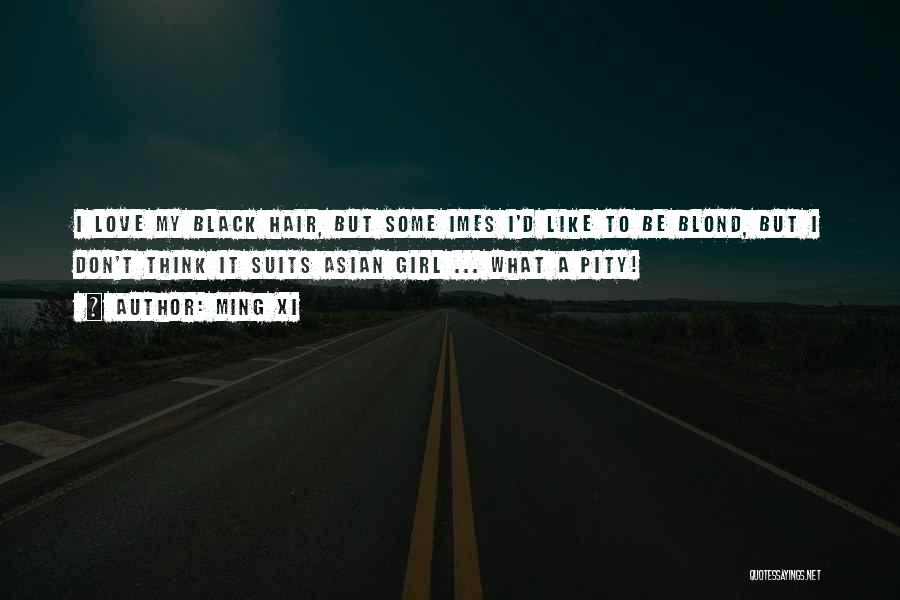 Ming Xi Quotes: I Love My Black Hair, But Some Imes I'd Like To Be Blond, But I Don't Think It Suits Asian