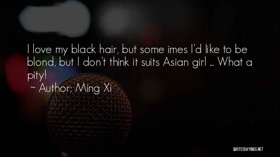 Ming Xi Quotes: I Love My Black Hair, But Some Imes I'd Like To Be Blond, But I Don't Think It Suits Asian