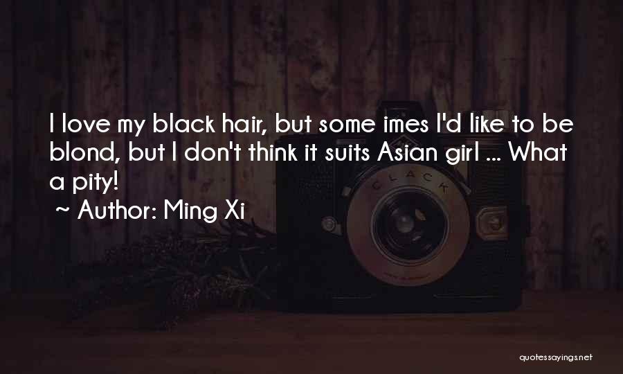 Ming Xi Quotes: I Love My Black Hair, But Some Imes I'd Like To Be Blond, But I Don't Think It Suits Asian