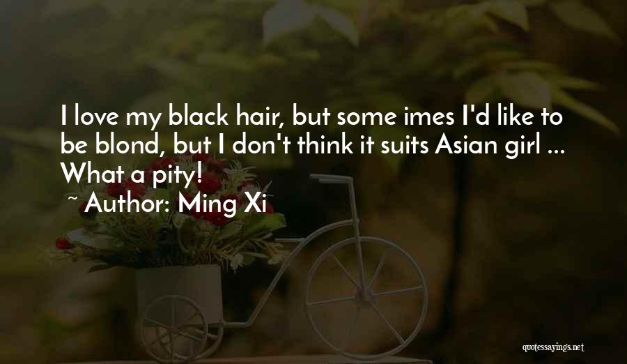 Ming Xi Quotes: I Love My Black Hair, But Some Imes I'd Like To Be Blond, But I Don't Think It Suits Asian