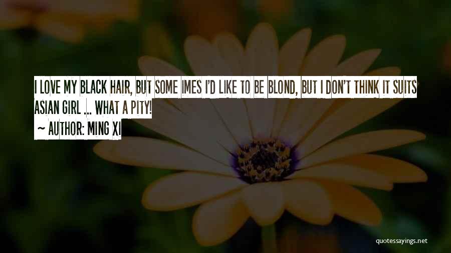 Ming Xi Quotes: I Love My Black Hair, But Some Imes I'd Like To Be Blond, But I Don't Think It Suits Asian