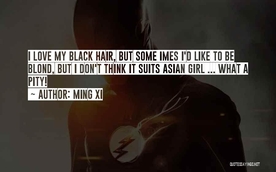 Ming Xi Quotes: I Love My Black Hair, But Some Imes I'd Like To Be Blond, But I Don't Think It Suits Asian
