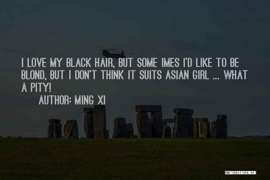 Ming Xi Quotes: I Love My Black Hair, But Some Imes I'd Like To Be Blond, But I Don't Think It Suits Asian