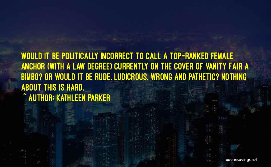 Kathleen Parker Quotes: Would It Be Politically Incorrect To Call A Top-ranked Female Anchor (with A Law Degree) Currently On The Cover Of