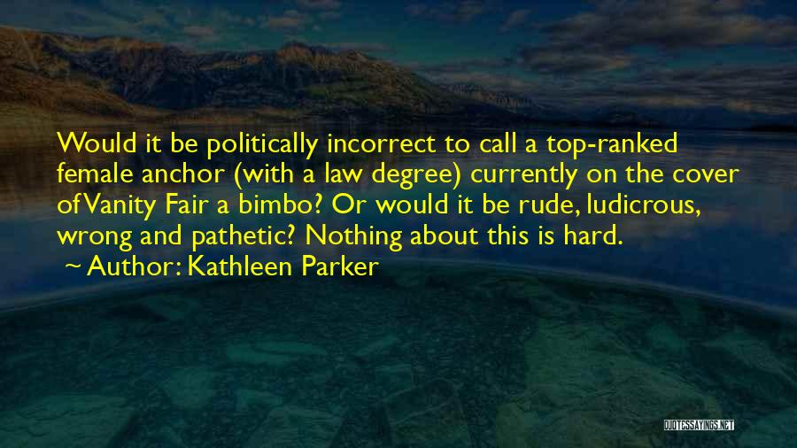 Kathleen Parker Quotes: Would It Be Politically Incorrect To Call A Top-ranked Female Anchor (with A Law Degree) Currently On The Cover Of