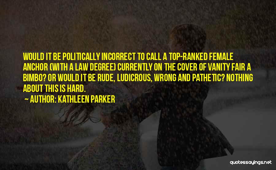 Kathleen Parker Quotes: Would It Be Politically Incorrect To Call A Top-ranked Female Anchor (with A Law Degree) Currently On The Cover Of