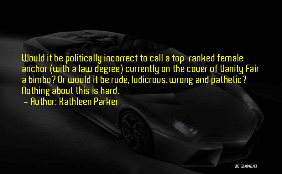 Kathleen Parker Quotes: Would It Be Politically Incorrect To Call A Top-ranked Female Anchor (with A Law Degree) Currently On The Cover Of