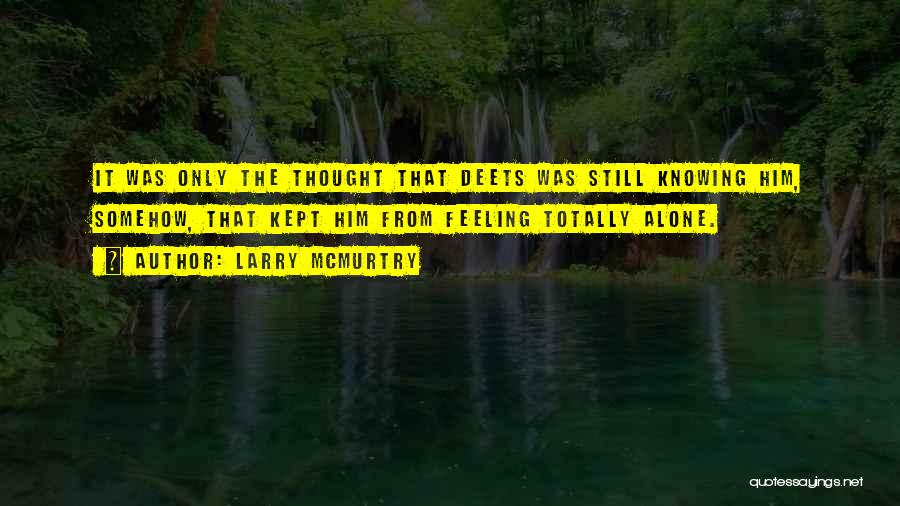 Larry McMurtry Quotes: It Was Only The Thought That Deets Was Still Knowing Him, Somehow, That Kept Him From Feeling Totally Alone.