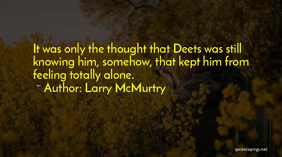 Larry McMurtry Quotes: It Was Only The Thought That Deets Was Still Knowing Him, Somehow, That Kept Him From Feeling Totally Alone.