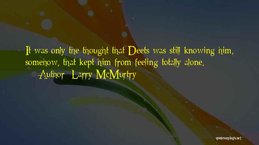 Larry McMurtry Quotes: It Was Only The Thought That Deets Was Still Knowing Him, Somehow, That Kept Him From Feeling Totally Alone.