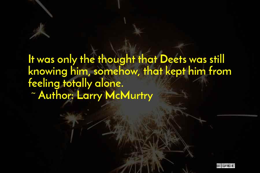 Larry McMurtry Quotes: It Was Only The Thought That Deets Was Still Knowing Him, Somehow, That Kept Him From Feeling Totally Alone.