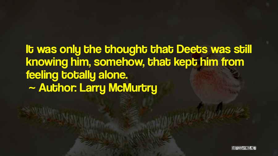 Larry McMurtry Quotes: It Was Only The Thought That Deets Was Still Knowing Him, Somehow, That Kept Him From Feeling Totally Alone.