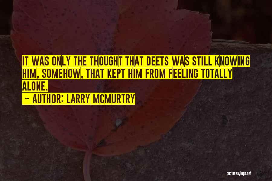 Larry McMurtry Quotes: It Was Only The Thought That Deets Was Still Knowing Him, Somehow, That Kept Him From Feeling Totally Alone.