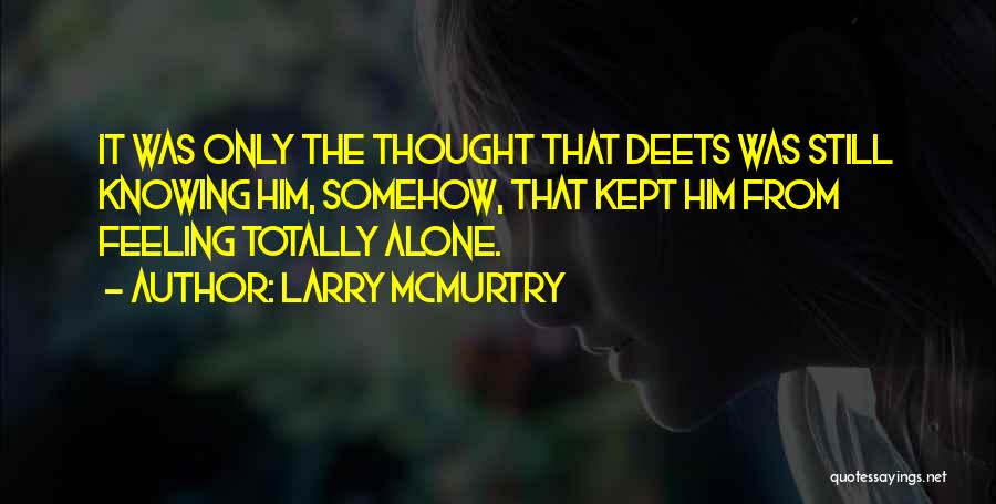 Larry McMurtry Quotes: It Was Only The Thought That Deets Was Still Knowing Him, Somehow, That Kept Him From Feeling Totally Alone.