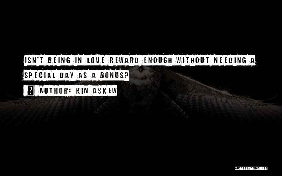 Kim Askew Quotes: Isn't Being In Love Reward Enough Without Needing A Special Day As A Bonus?