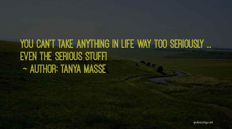 Tanya Masse Quotes: You Can't Take Anything In Life Way Too Seriously ... Even The Serious Stuff!