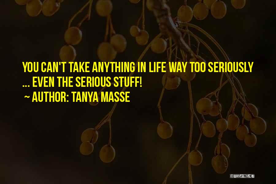 Tanya Masse Quotes: You Can't Take Anything In Life Way Too Seriously ... Even The Serious Stuff!