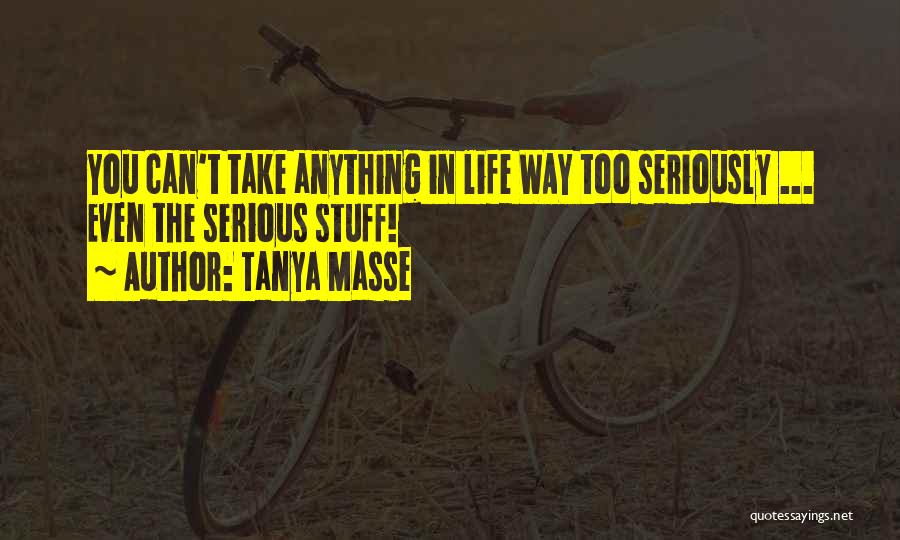 Tanya Masse Quotes: You Can't Take Anything In Life Way Too Seriously ... Even The Serious Stuff!