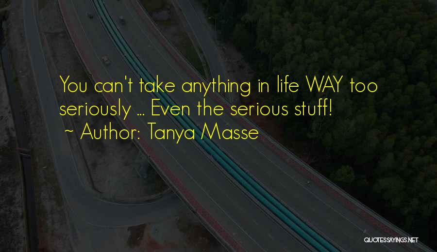 Tanya Masse Quotes: You Can't Take Anything In Life Way Too Seriously ... Even The Serious Stuff!