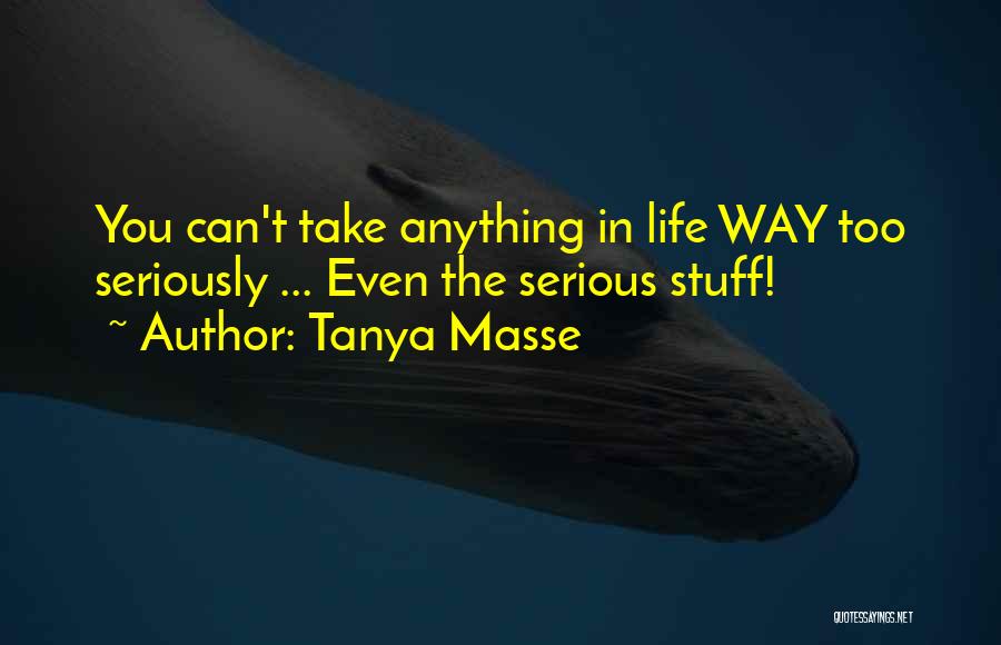 Tanya Masse Quotes: You Can't Take Anything In Life Way Too Seriously ... Even The Serious Stuff!