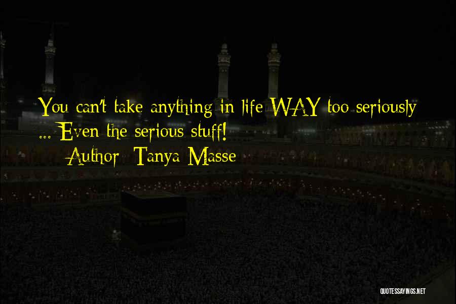 Tanya Masse Quotes: You Can't Take Anything In Life Way Too Seriously ... Even The Serious Stuff!