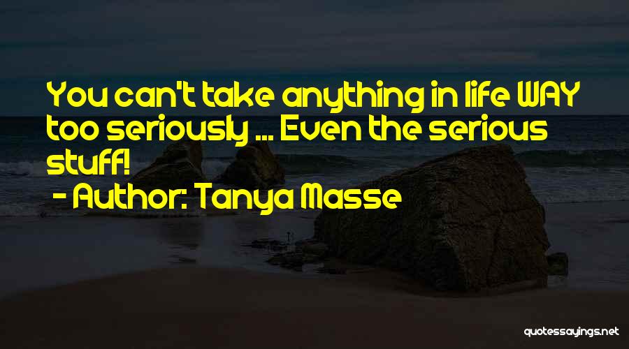 Tanya Masse Quotes: You Can't Take Anything In Life Way Too Seriously ... Even The Serious Stuff!