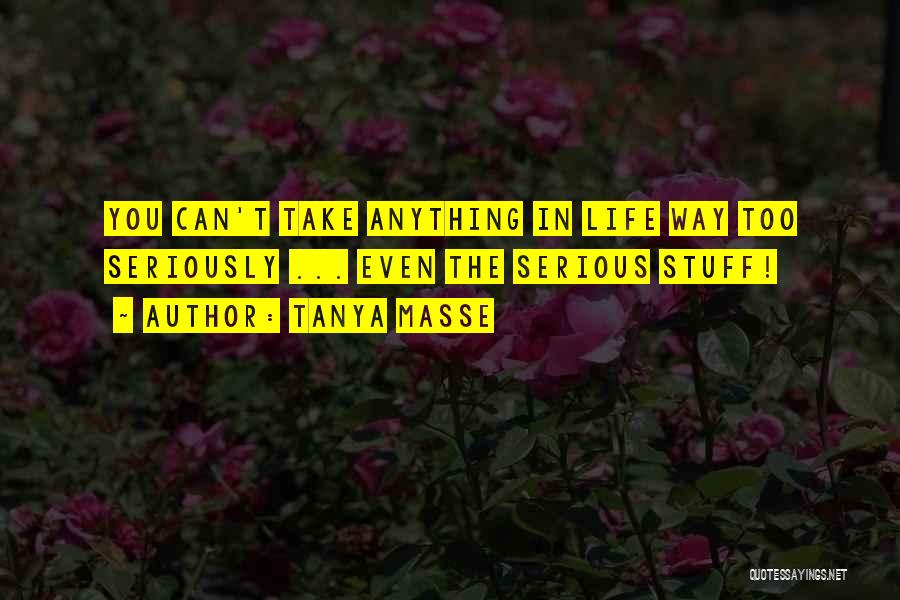 Tanya Masse Quotes: You Can't Take Anything In Life Way Too Seriously ... Even The Serious Stuff!