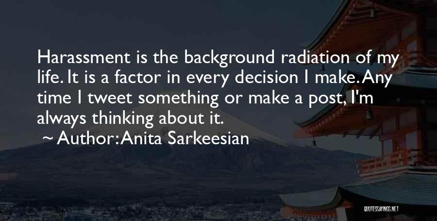 Anita Sarkeesian Quotes: Harassment Is The Background Radiation Of My Life. It Is A Factor In Every Decision I Make. Any Time I