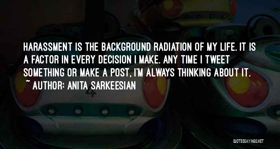 Anita Sarkeesian Quotes: Harassment Is The Background Radiation Of My Life. It Is A Factor In Every Decision I Make. Any Time I