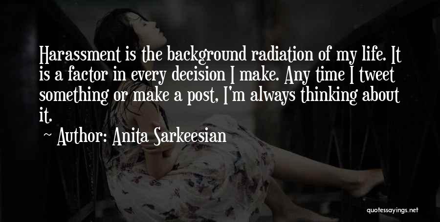 Anita Sarkeesian Quotes: Harassment Is The Background Radiation Of My Life. It Is A Factor In Every Decision I Make. Any Time I