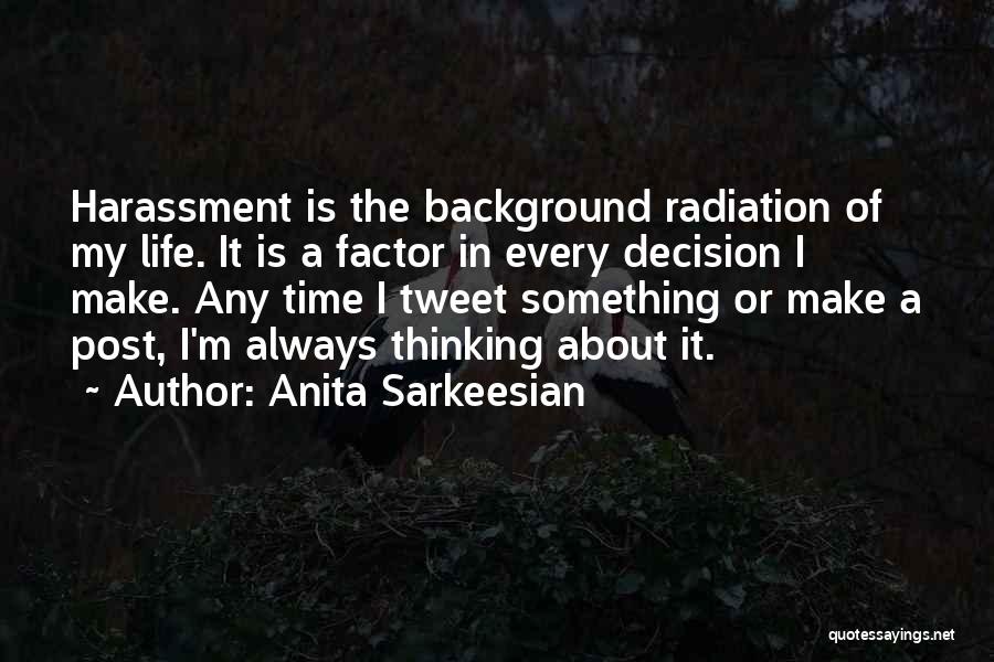 Anita Sarkeesian Quotes: Harassment Is The Background Radiation Of My Life. It Is A Factor In Every Decision I Make. Any Time I