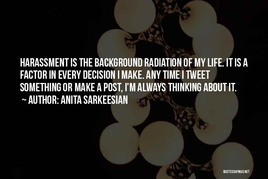 Anita Sarkeesian Quotes: Harassment Is The Background Radiation Of My Life. It Is A Factor In Every Decision I Make. Any Time I