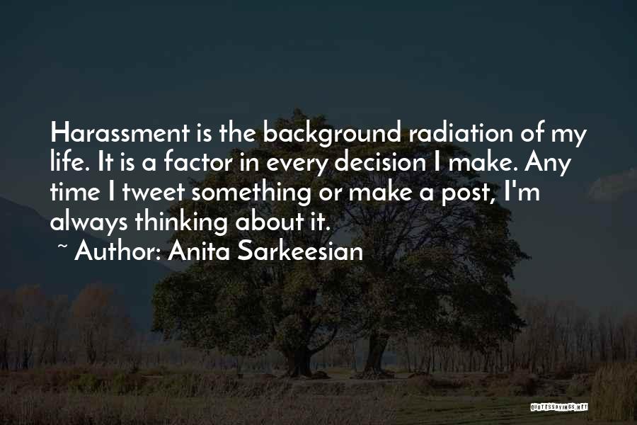 Anita Sarkeesian Quotes: Harassment Is The Background Radiation Of My Life. It Is A Factor In Every Decision I Make. Any Time I