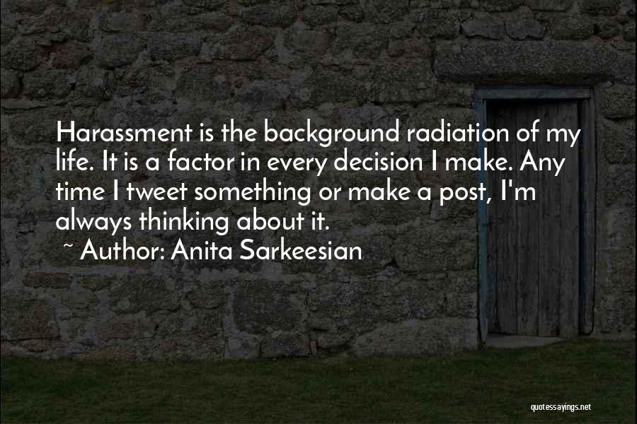 Anita Sarkeesian Quotes: Harassment Is The Background Radiation Of My Life. It Is A Factor In Every Decision I Make. Any Time I