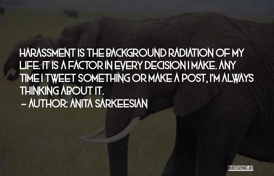 Anita Sarkeesian Quotes: Harassment Is The Background Radiation Of My Life. It Is A Factor In Every Decision I Make. Any Time I