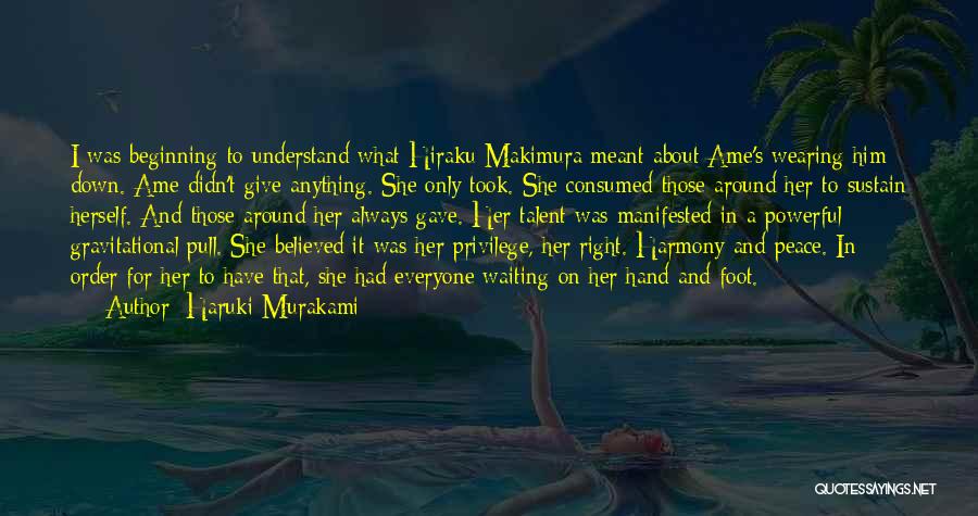 Haruki Murakami Quotes: I Was Beginning To Understand What Hiraku Makimura Meant About Ame's Wearing Him Down. Ame Didn't Give Anything. She Only
