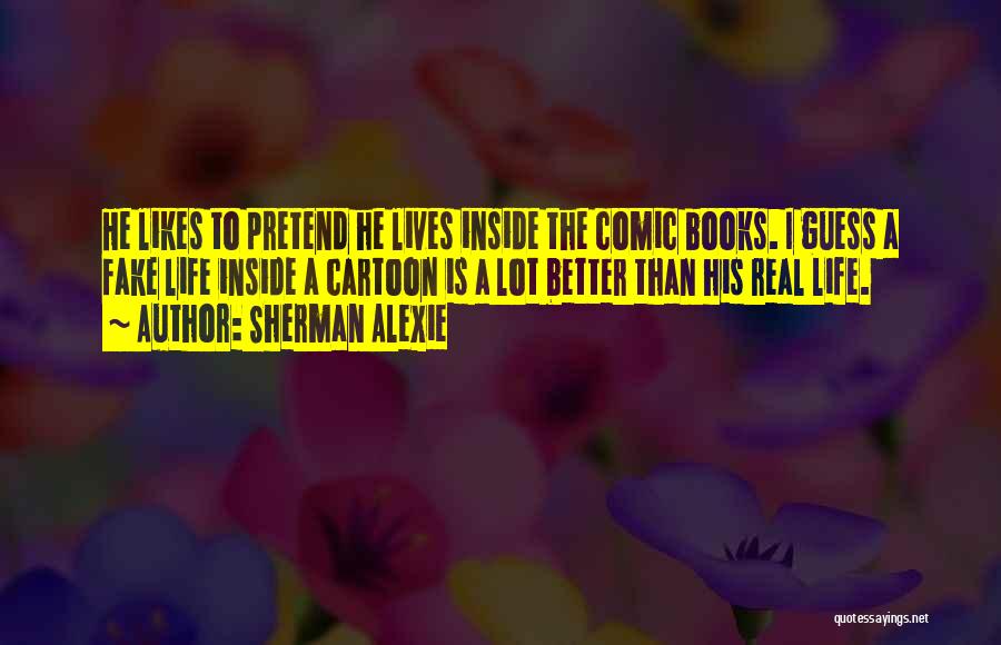 Sherman Alexie Quotes: He Likes To Pretend He Lives Inside The Comic Books. I Guess A Fake Life Inside A Cartoon Is A