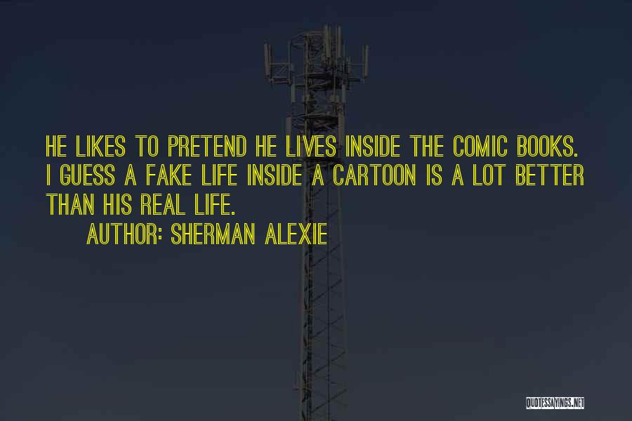 Sherman Alexie Quotes: He Likes To Pretend He Lives Inside The Comic Books. I Guess A Fake Life Inside A Cartoon Is A