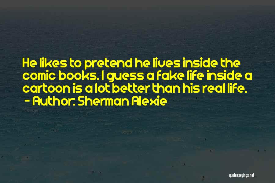 Sherman Alexie Quotes: He Likes To Pretend He Lives Inside The Comic Books. I Guess A Fake Life Inside A Cartoon Is A