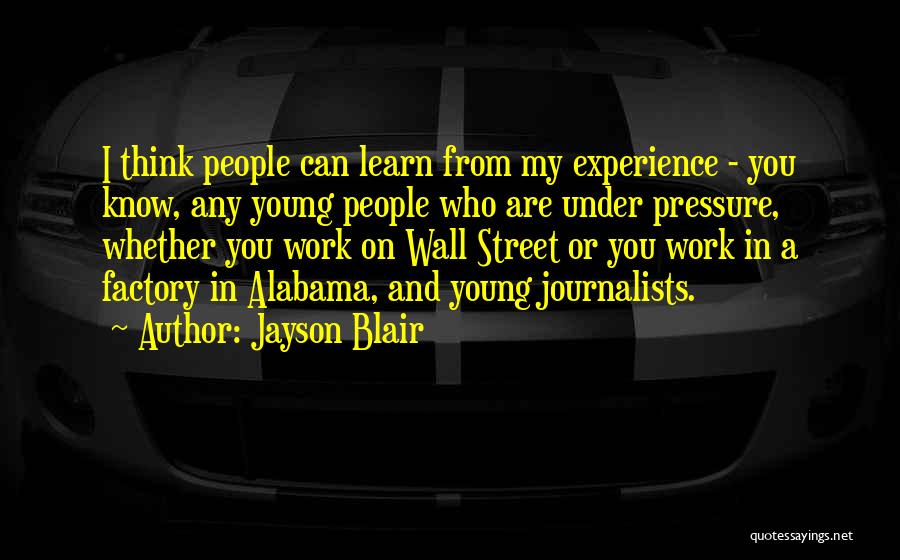 Jayson Blair Quotes: I Think People Can Learn From My Experience - You Know, Any Young People Who Are Under Pressure, Whether You
